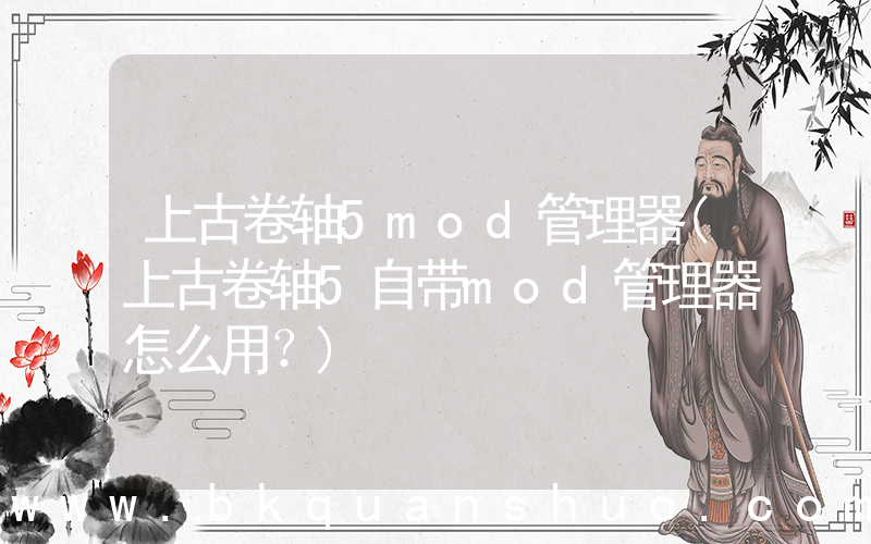 上古卷轴5mod管理器(上古卷轴5自带mod管理器怎么用？)