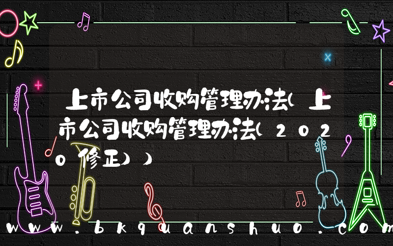 上市公司收购管理办法(上市公司收购管理办法(2020修正))