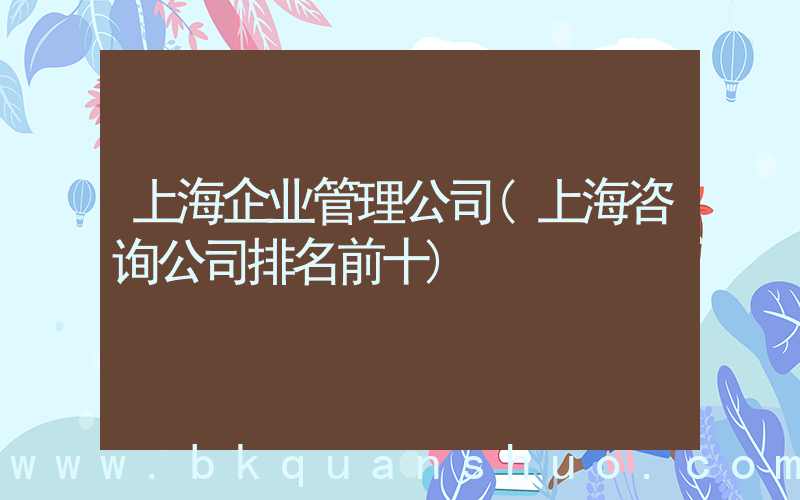 上海企业管理公司(上海咨询公司排名前十)