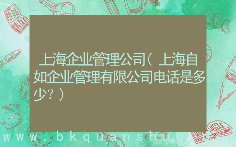 上海企业管理公司(上海自如企业管理有限公司电话是多少？)