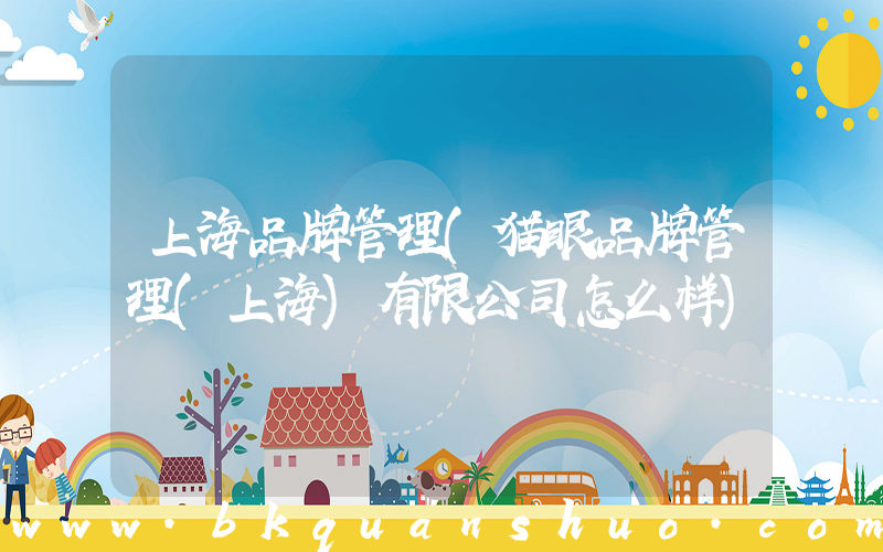 上海品牌管理(猫眼品牌管理(上海)有限公司怎么样)