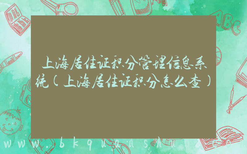 上海居住证积分管理信息系统(上海居住证积分怎么查)