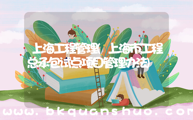 上海工程管理(上海市工程总承包试点项目管理办法)