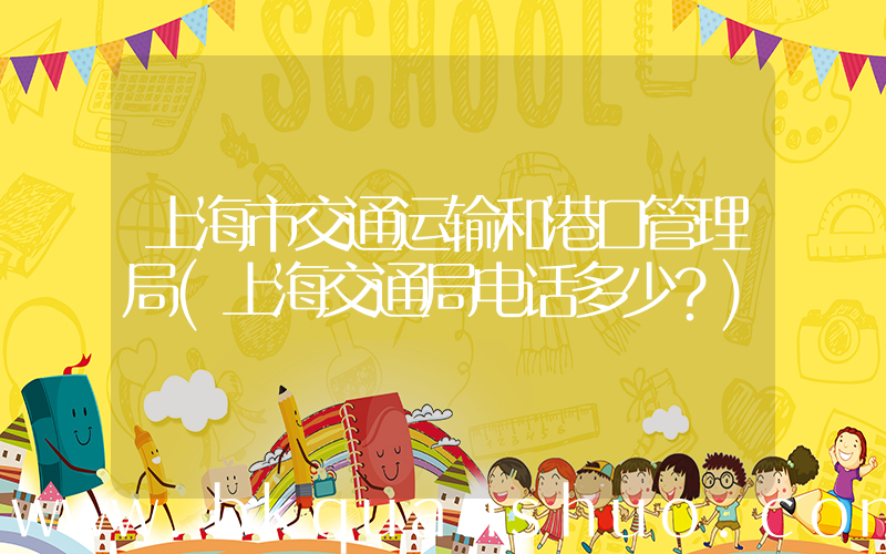 上海市交通运输和港口管理局(上海交通局电话多少？)