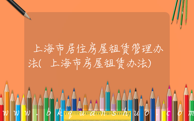 上海市居住房屋租赁管理办法(上海市房屋租赁办法)