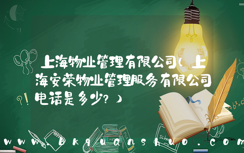 上海物业管理有限公司(上海安荣物业管理服务有限公司电话是多少？)
