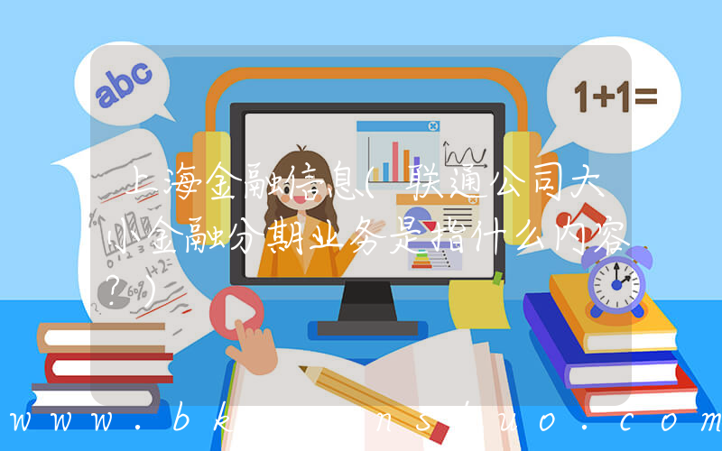 上海金融信息(联通公司大小金融分期业务是指什么内容？)