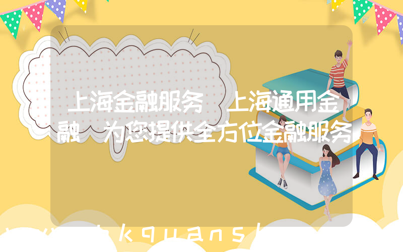 上海金融服务(上海通用金融(为您提供全方位金融服务))