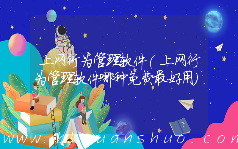 上网行为管理软件(上网行为管理软件哪种免费最好用)