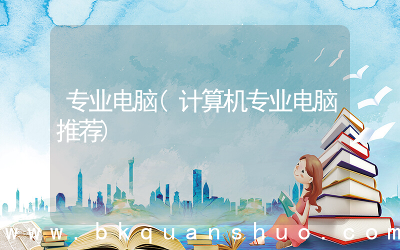 专业电脑(计算机专业电脑推荐)