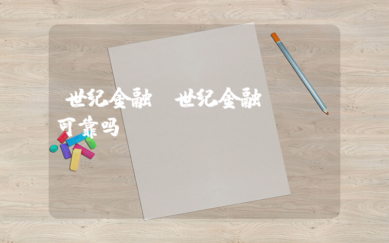 世纪金融(世纪金融app可靠吗)
