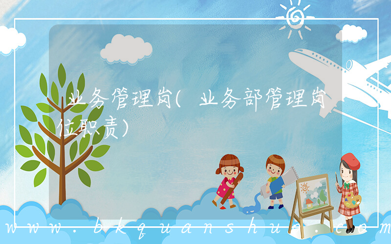 业务管理岗(业务部管理岗位职责)