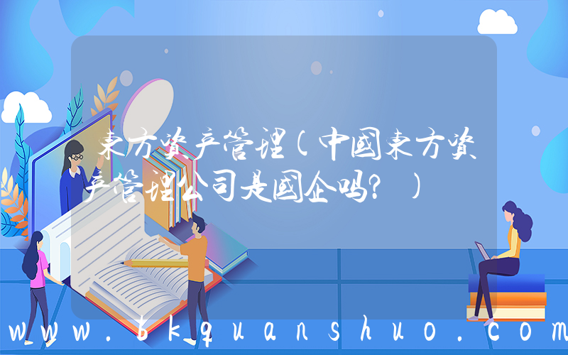 东方资产管理(中国东方资产管理公司是国企吗？)