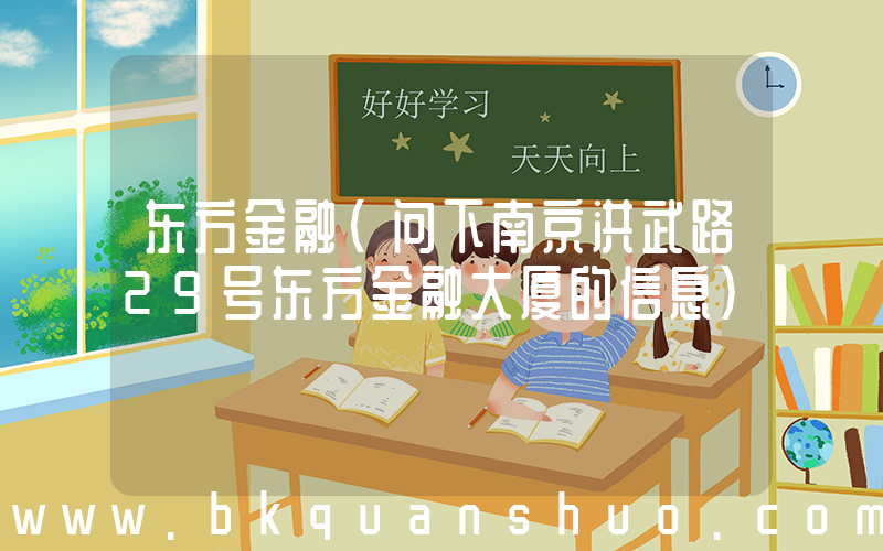 东方金融(问下南京洪武路29号东方金融大厦的信息)