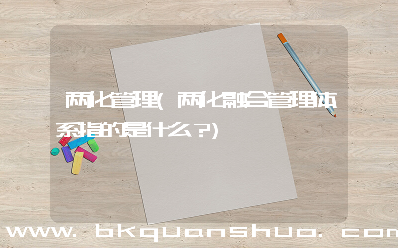 两化管理(两化融合管理体系指的是什么？)
