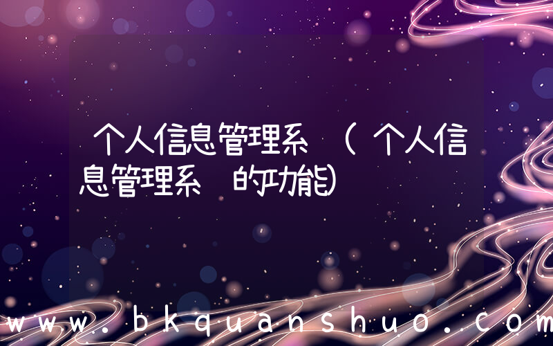个人信息管理系统(个人信息管理系统的功能)