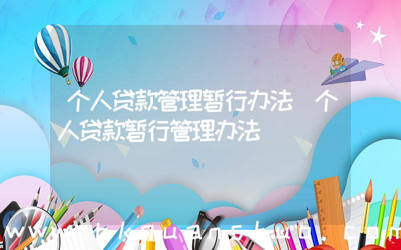 个人贷款管理暂行办法(个人贷款暂行管理办法)
