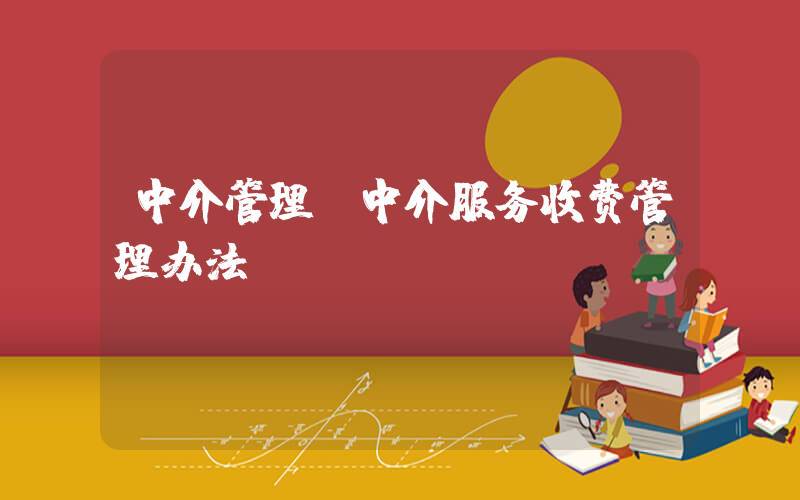 中介管理(中介服务收费管理办法)