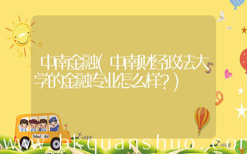 中南金融(中南财经政法大学的金融专业怎么样？)