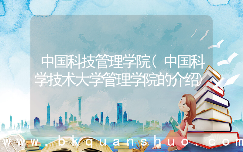 中国科技管理学院(中国科学技术大学管理学院的介绍)