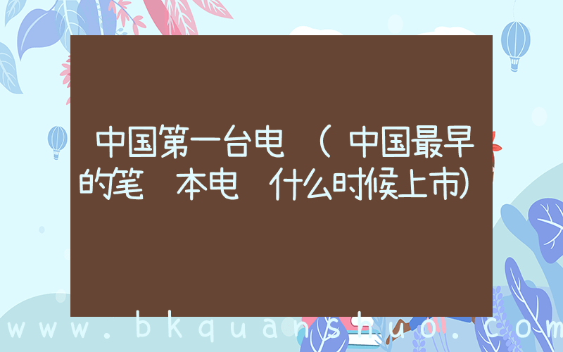 中国第一台电脑(中国最早的笔记本电脑什么时候上市)