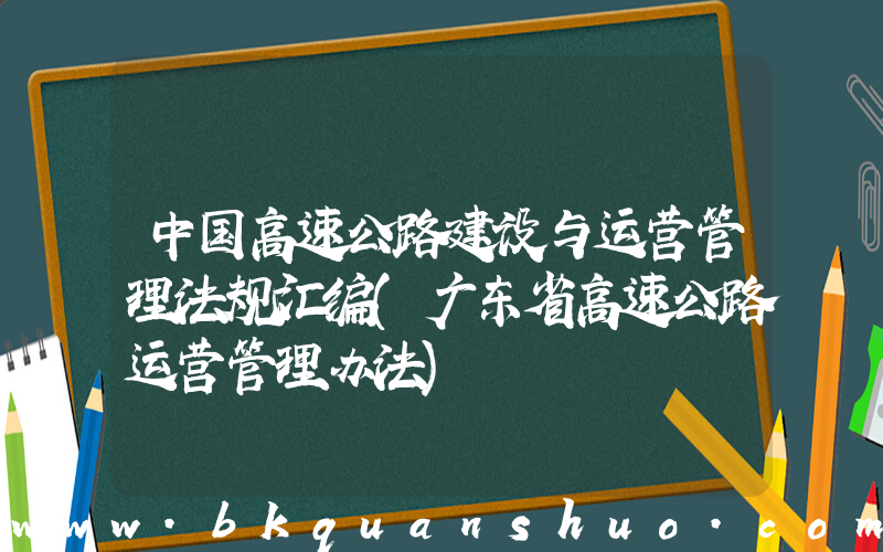 中国高速公路建设与运营管理法规汇编(广东省高速公路运营管理办法)