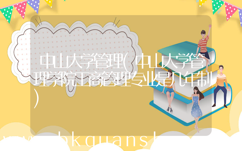 中山大学管理(中山大学管理学院工商管理专业是几年制)