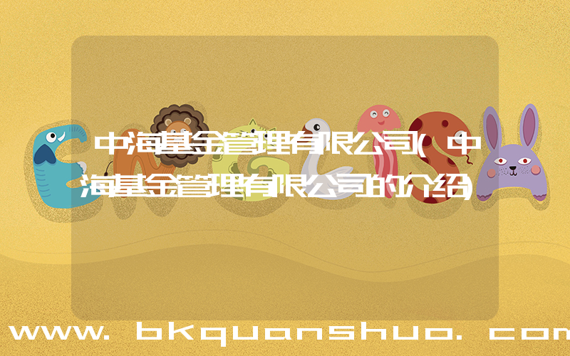 中海基金管理有限公司(中海基金管理有限公司的介绍)