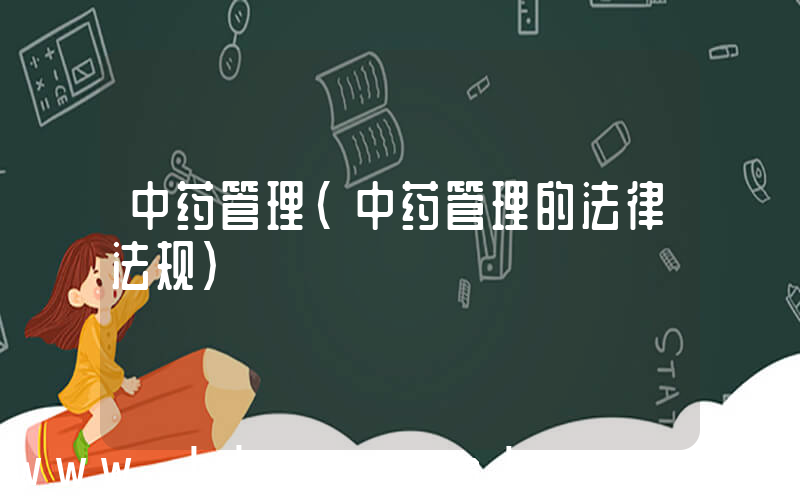 中药管理(中药管理的法律法规)