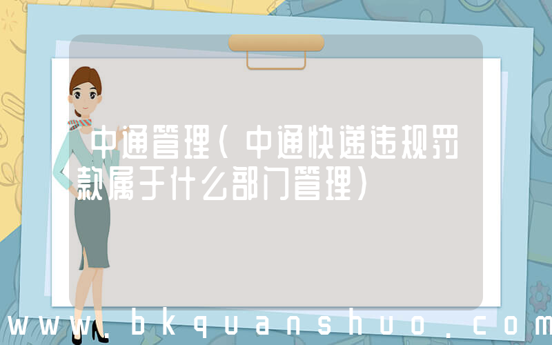中通管理(中通快递违规罚款属于什么部门管理)