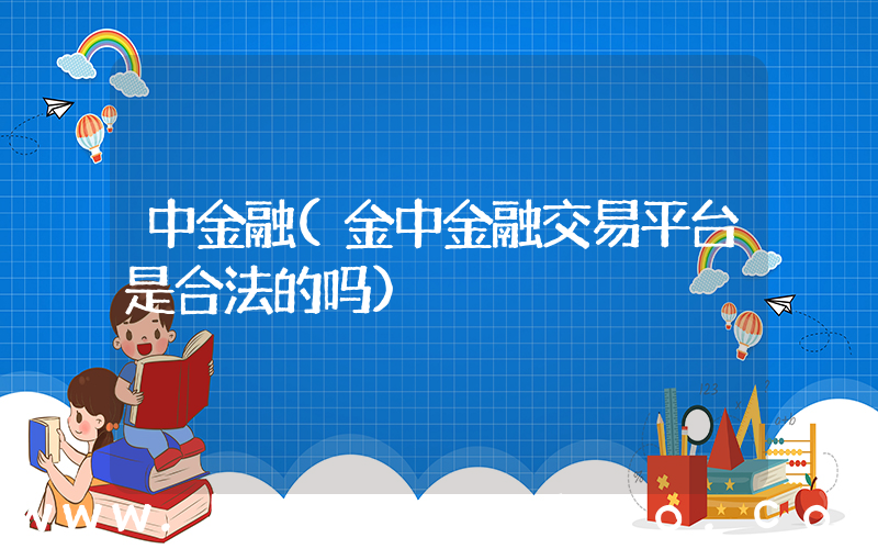 中金融(金中金融交易平台是合法的吗)