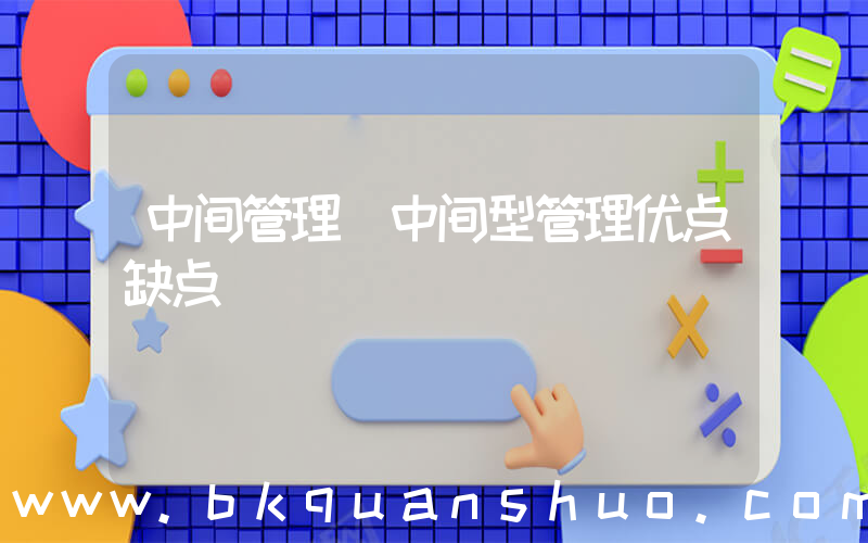 中间管理(中间型管理优点缺点)