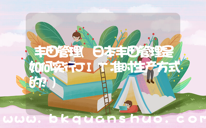 丰田管理(日本丰田管理是如何实行JIT准时生产方式的？)