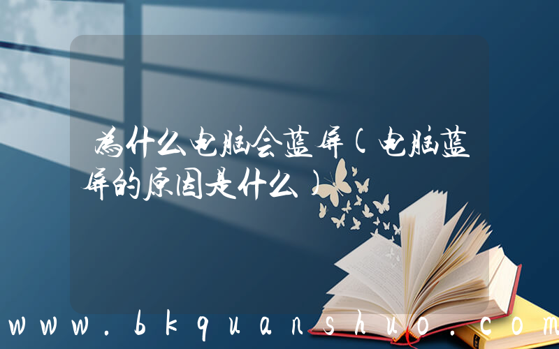 为什么电脑会蓝屏(电脑蓝屏的原因是什么)