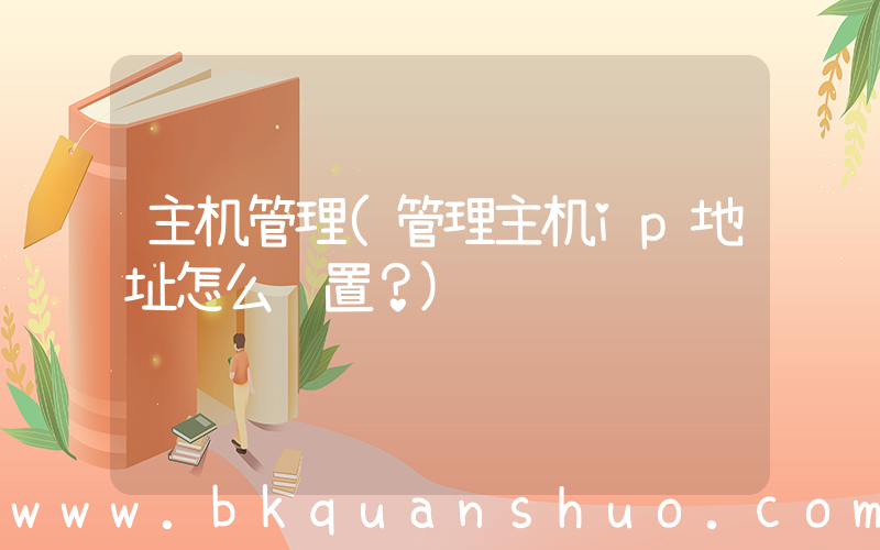 主机管理(管理主机ip地址怎么设置？)