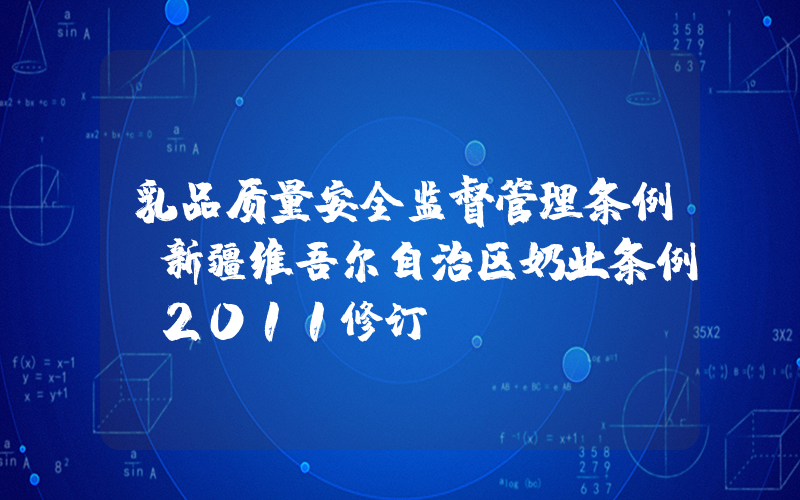 乳品质量安全监督管理条例(新疆维吾尔自治区奶业条例(2011修订))