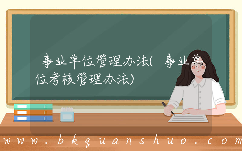 事业单位管理办法(事业单位考核管理办法)