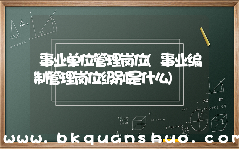 事业单位管理岗位(事业编制管理岗位级别是什么)