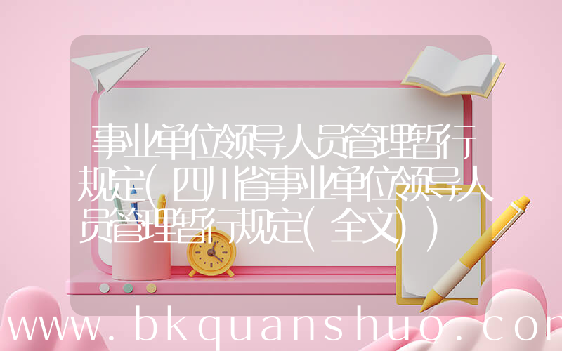 事业单位领导人员管理暂行规定(四川省事业单位领导人员管理暂行规定(全文))