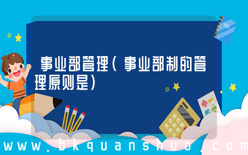 事业部管理(事业部制的管理原则是)