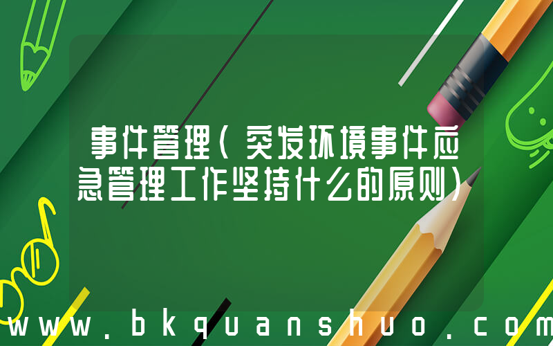 事件管理(突发环境事件应急管理工作坚持什么的原则)
