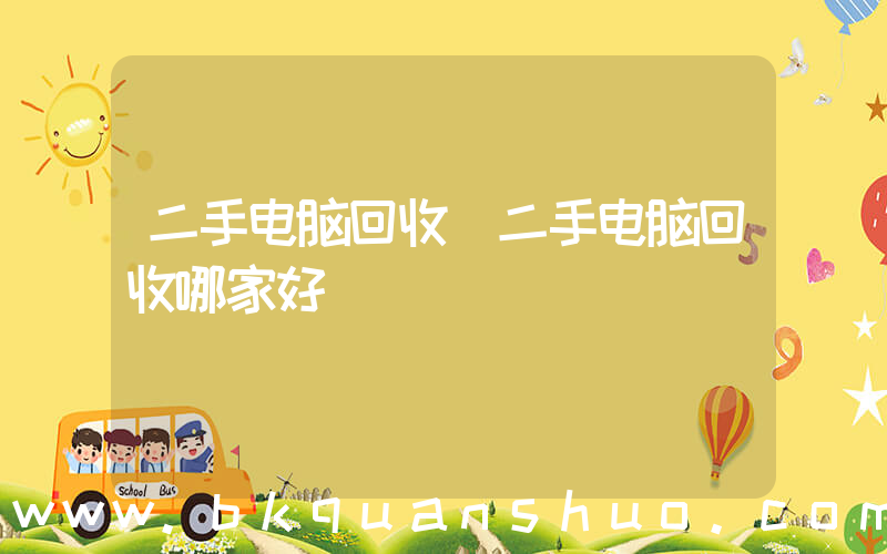 二手电脑回收(二手电脑回收哪家好)