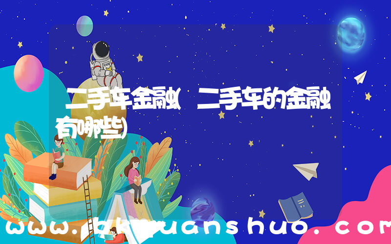 二手车金融(二手车的金融有哪些)