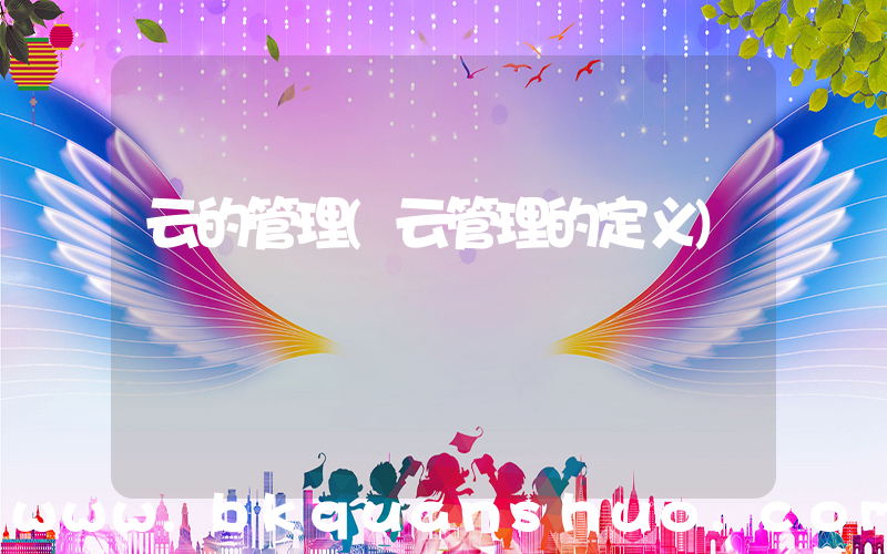 云的管理(云管理的定义)