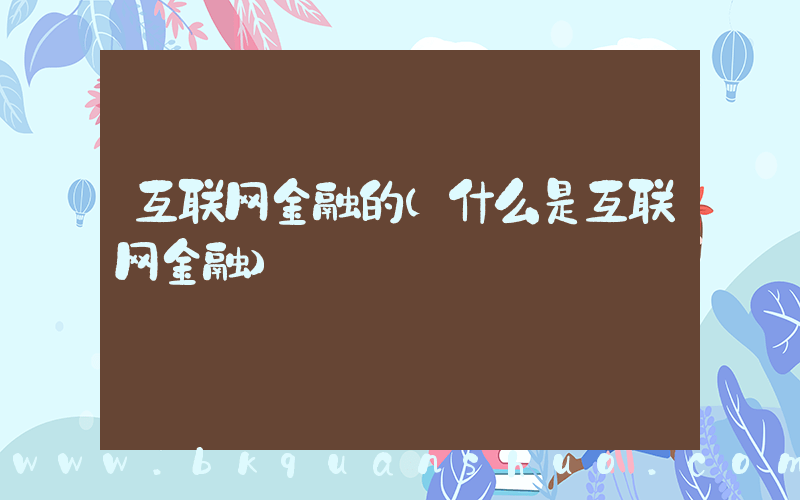 互联网金融的(什么是互联网金融)