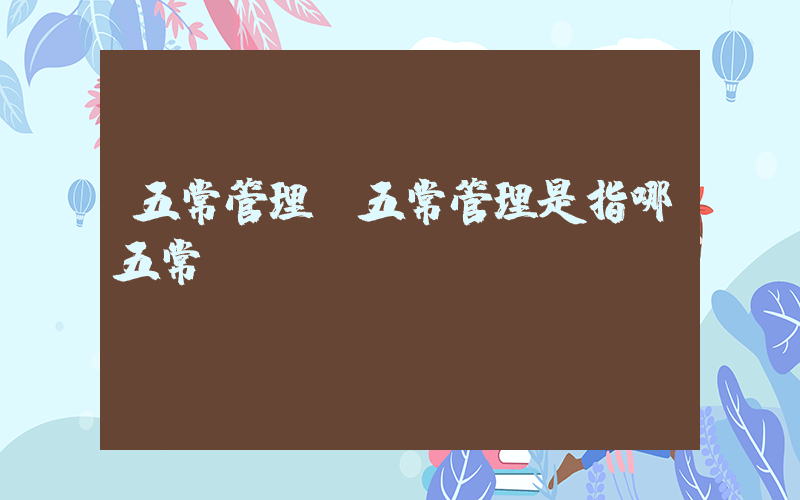 五常管理(五常管理是指哪五常)