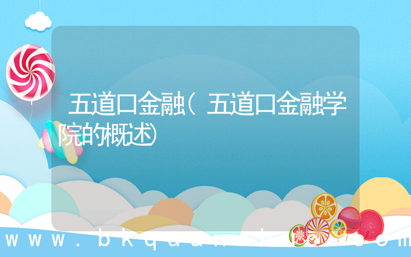 五道口金融(五道口金融学院的概述)