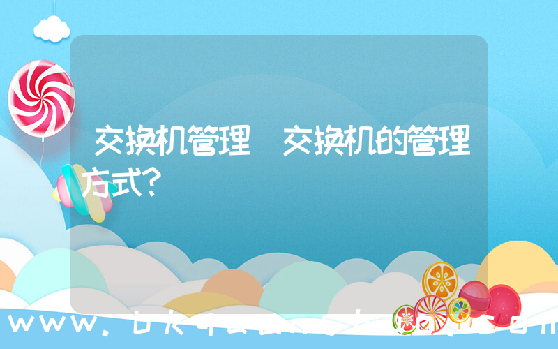 交换机管理(交换机的管理方式？)