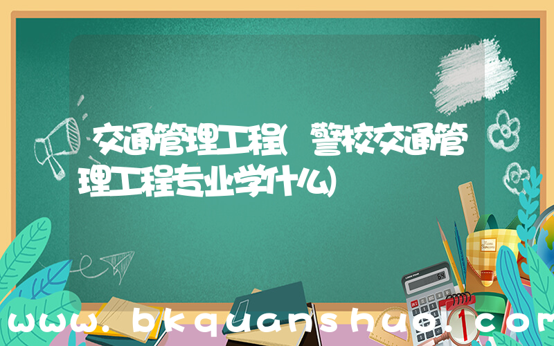 交通管理工程(警校交通管理工程专业学什么)