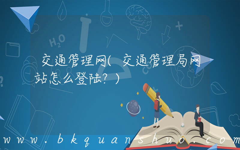交通管理网(交通管理局网站怎么登陆？)